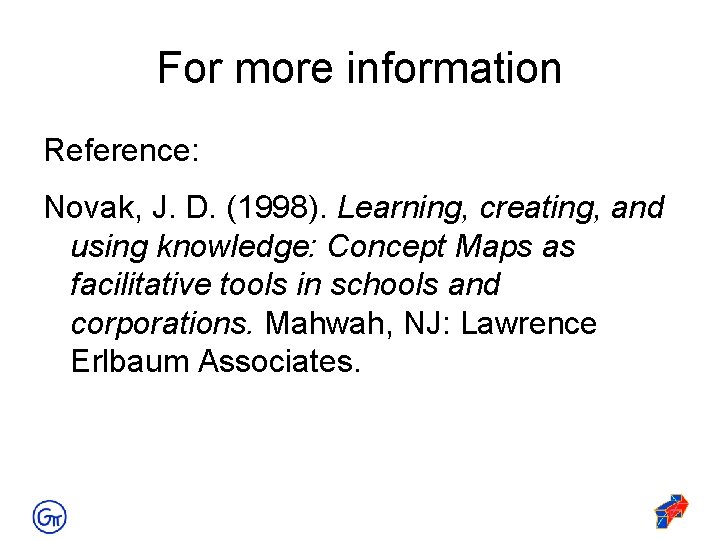 For more information Reference: Novak, J. D. (1998). Learning, creating, and using knowledge: Concept