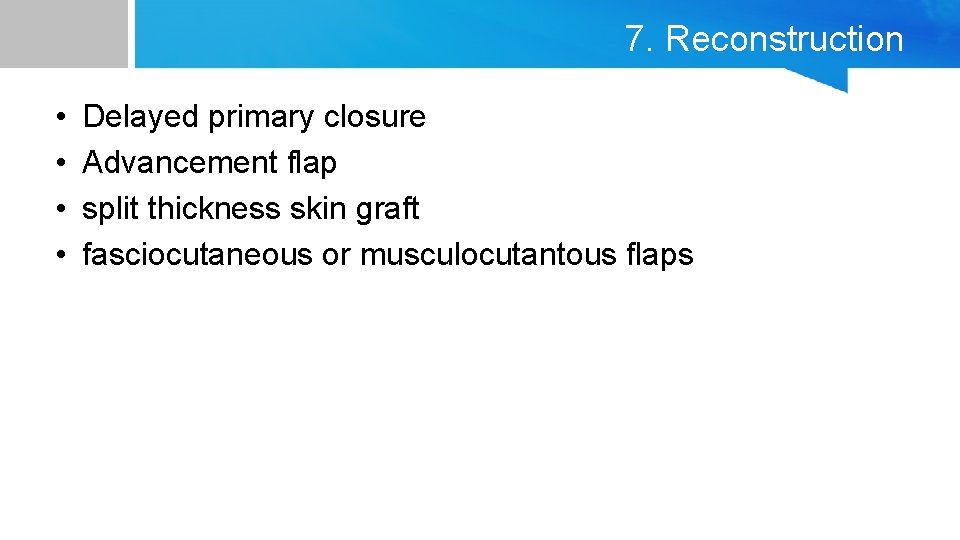7. Reconstruction • • Delayed primary closure Advancement flap split thickness skin graft fasciocutaneous