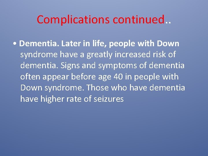 Complications continued. . • Dementia. Later in life, people with Down syndrome have a