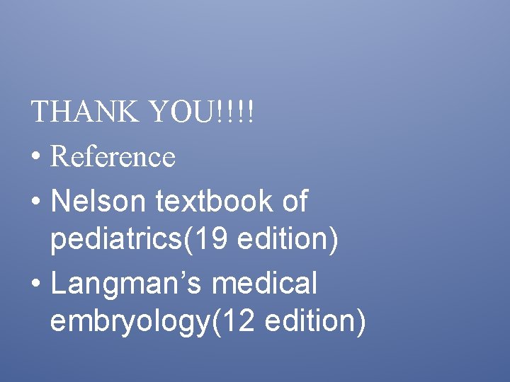 THANK YOU!!!! • Reference • Nelson textbook of pediatrics(19 edition) • Langman’s medical embryology(12