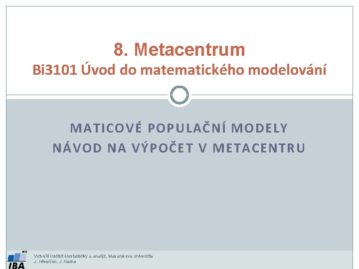 8. Metacentrum Bi 3101 Úvod do matematického modelování MATICOVÉ POPULAČNÍ MODELY NÁVOD NA VÝPOČET