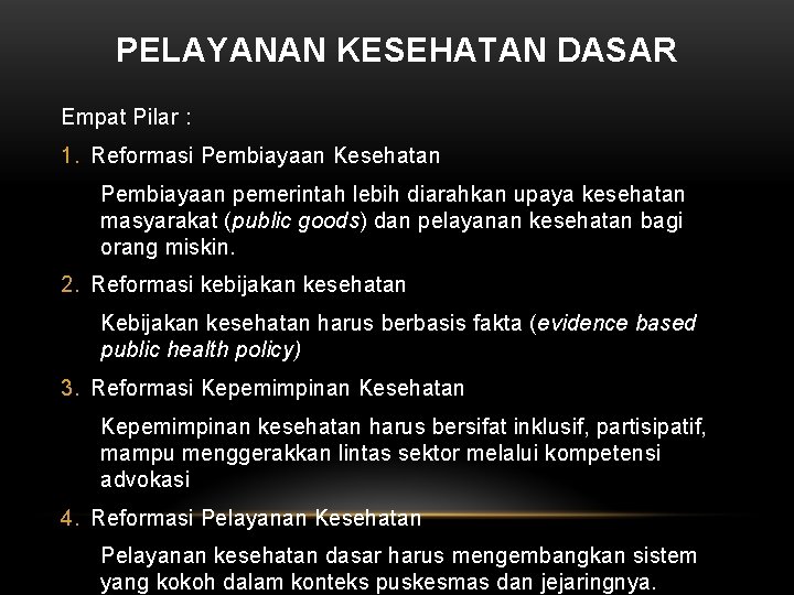 PELAYANAN KESEHATAN DASAR Empat Pilar : 1. Reformasi Pembiayaan Kesehatan Pembiayaan pemerintah lebih diarahkan