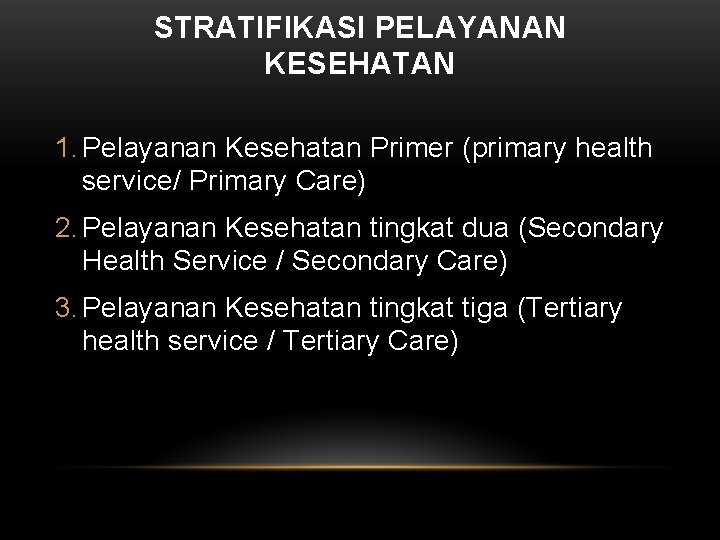 STRATIFIKASI PELAYANAN KESEHATAN 1. Pelayanan Kesehatan Primer (primary health service/ Primary Care) 2. Pelayanan