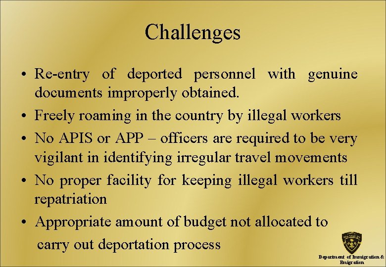 Challenges • Re-entry of deported personnel with genuine documents improperly obtained. • Freely roaming