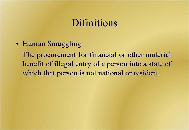 Difinitions • Human Smuggling The procurement for financial or other material benefit of illegal