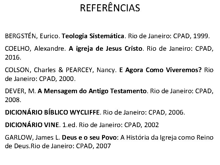 REFERÊNCIAS BERGSTÉN, Eurico. Teologia Sistemática. Rio de Janeiro: CPAD, 1999. COELHO, Alexandre. A igreja REFERÊNCIAS BERGSTÉN, Eurico. Teologia Sistemática. Rio de Janeiro: CPAD, 1999. COELHO, Alexandre. A igreja