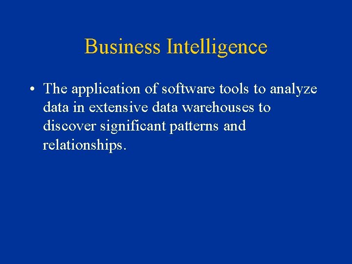 Business Intelligence • The application of software tools to analyze data in extensive data