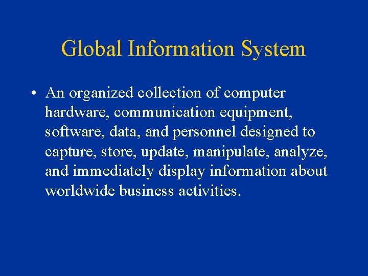 Global Information System • An organized collection of computer hardware, communication equipment, software, data,