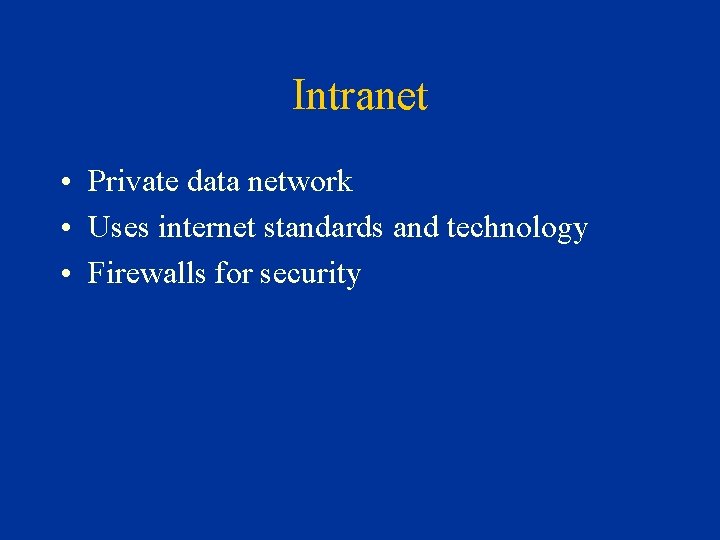 Intranet • Private data network • Uses internet standards and technology • Firewalls for