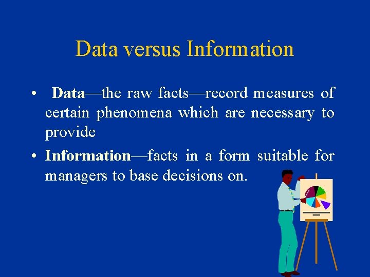 Data versus Information • Data—the raw facts—record measures of certain phenomena which are necessary