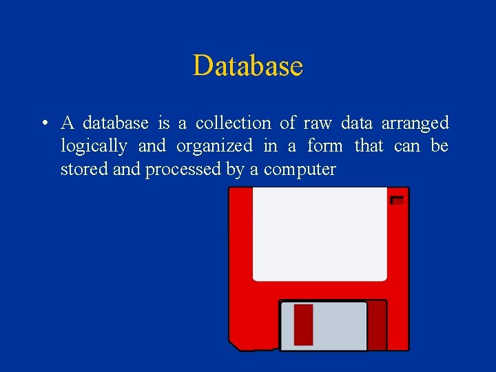 Database • A database is a collection of raw data arranged logically and organized