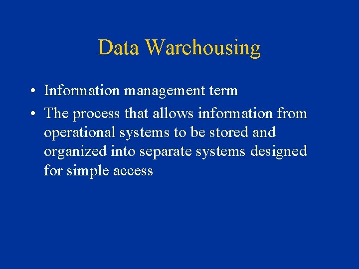 Data Warehousing • Information management term • The process that allows information from operational