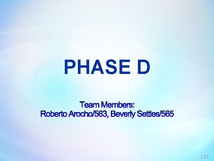 PHASE D Team Members: Roberto Arocho/563, Beverly Settles/565 117 