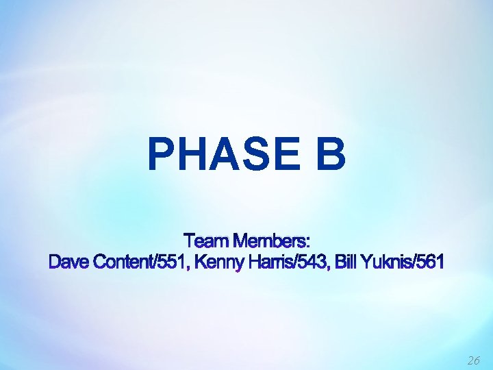 PHASE B Team Members: Dave Content/551, Kenny Harris/543, Bill Yuknis/561 26 