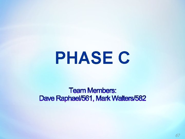 PHASE C Team Members: Dave Raphael/561, Mark Walters/582 67 