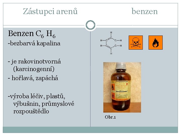 Zástupci arenů benzen Benzen C 6 H 6 -bezbarvá kapalina - je rakovinotvorná (karcinogenní)