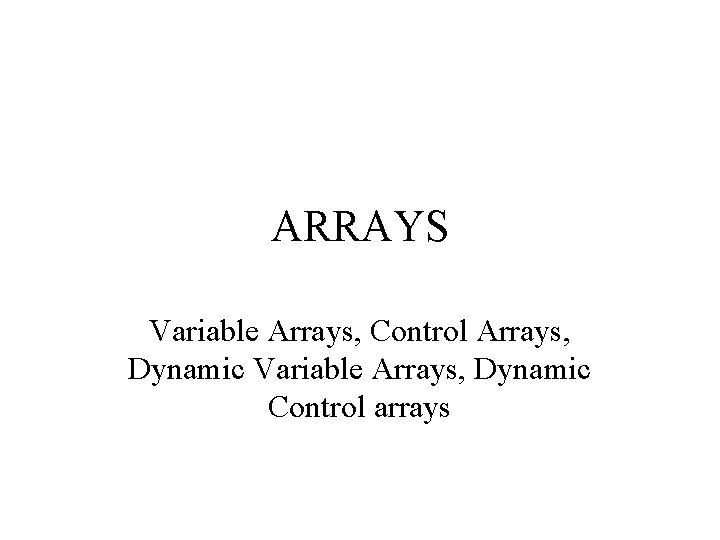 ARRAYS Variable Arrays, Control Arrays, Dynamic Variable Arrays, Dynamic Control arrays 