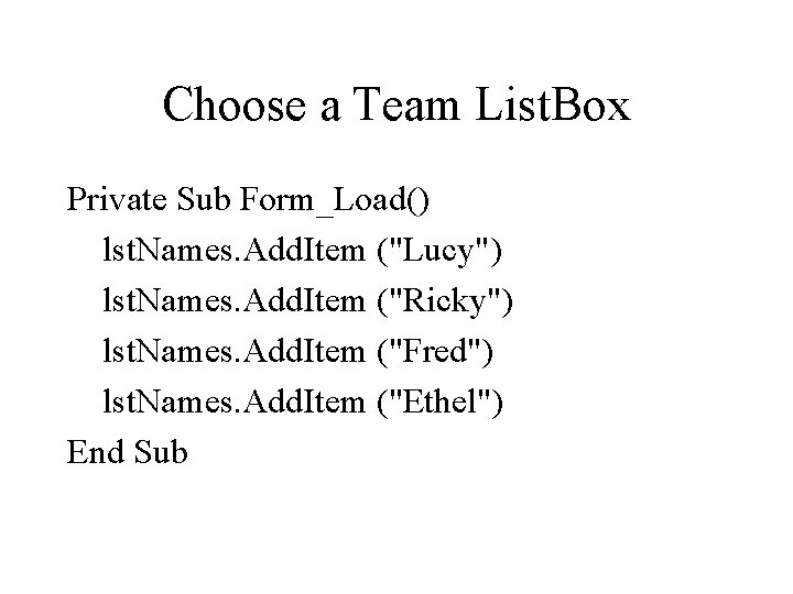 Choose a Team List. Box Private Sub Form_Load() lst. Names. Add. Item ("Lucy") lst.