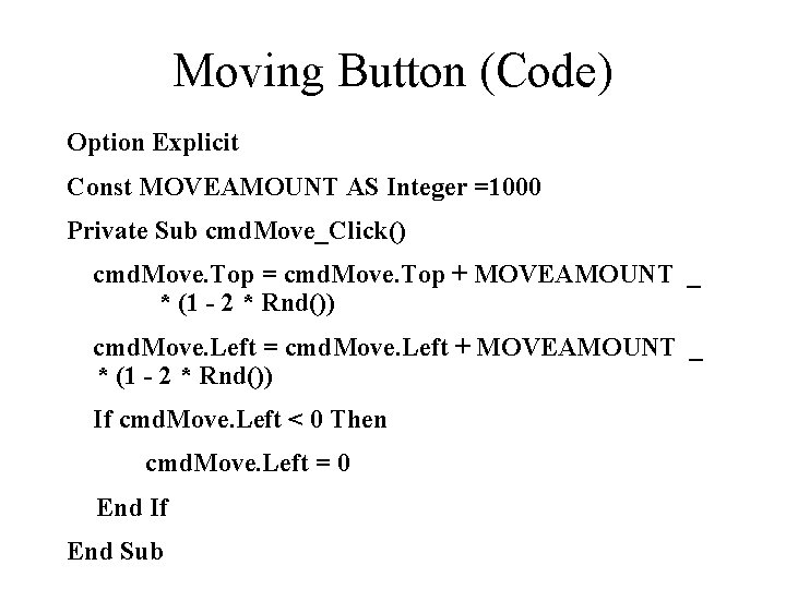 Moving Button (Code) Option Explicit Const MOVEAMOUNT AS Integer =1000 Private Sub cmd. Move_Click()
