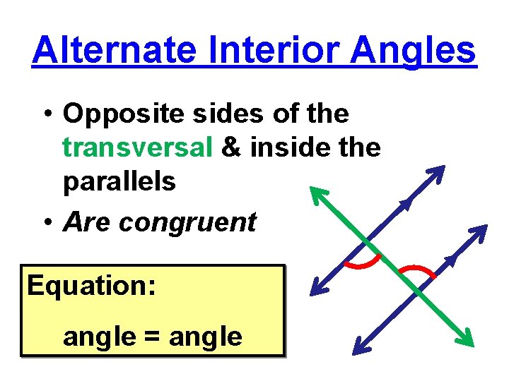 Alternate Interior Angles • Opposite sides of the transversal & inside the parallels •