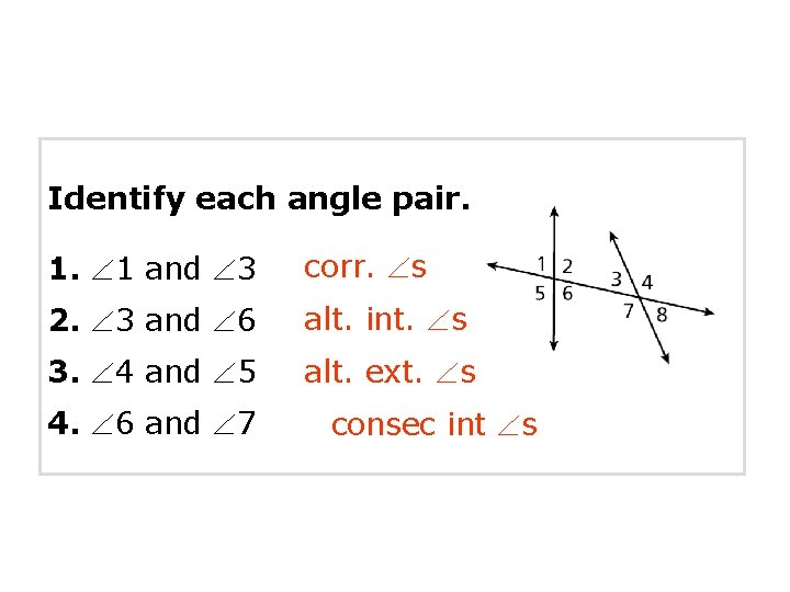 Identify each angle pair. 1. 1 and 3 corr. s 2. 3 and 6