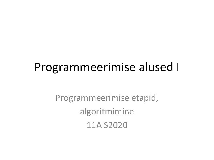 Programmeerimise alused I Programmeerimise etapid, algoritmimine 11 A S 2020 