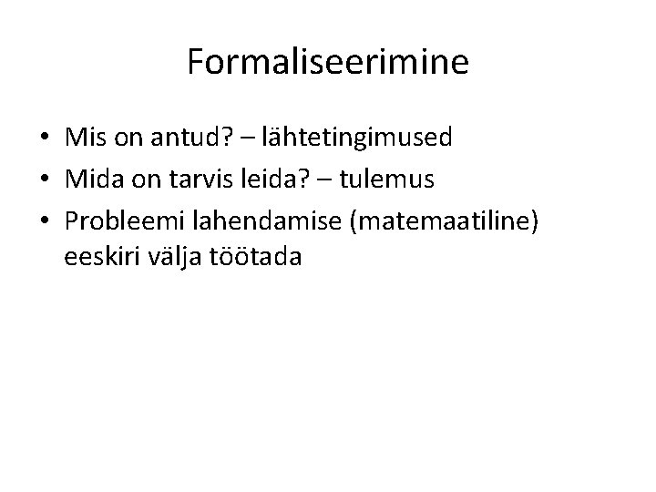 Formaliseerimine • Mis on antud? – lähtetingimused • Mida on tarvis leida? – tulemus