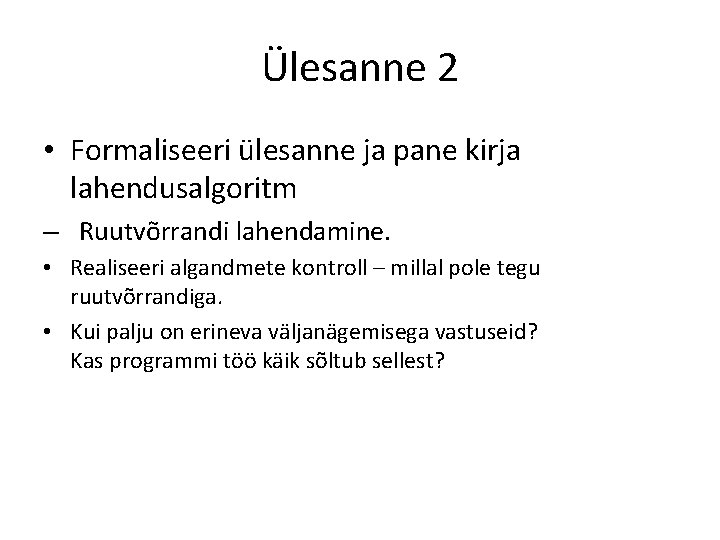 Ülesanne 2 • Formaliseeri ülesanne ja pane kirja lahendusalgoritm – Ruutvõrrandi lahendamine. • Realiseeri