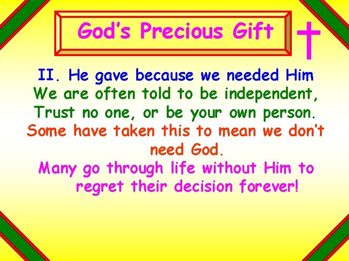 God’s Precious Gift II. He gave because we needed Him We are often told