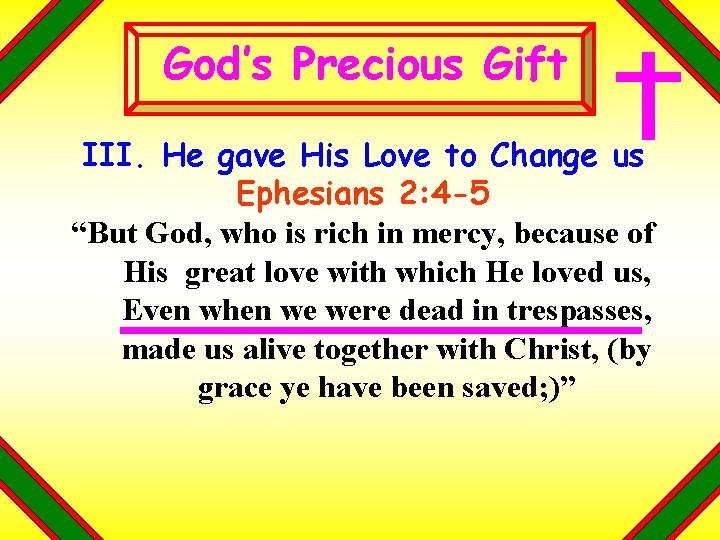 God’s Precious Gift III. He gave His Love to Change us Ephesians 2: 4