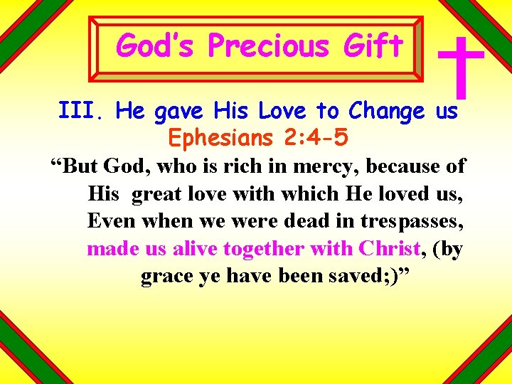 God’s Precious Gift III. He gave His Love to Change us Ephesians 2: 4