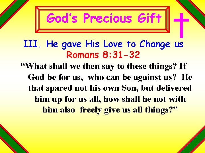 God’s Precious Gift III. He gave His Love to Change us Romans 8: 31