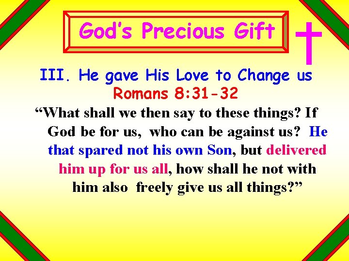 God’s Precious Gift III. He gave His Love to Change us Romans 8: 31 God’s Precious Gift III. He gave His Love to Change us Romans 8: 31