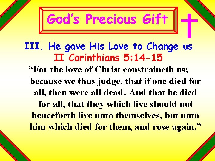 God’s Precious Gift III. He gave His Love to Change us II Corinthians 5: