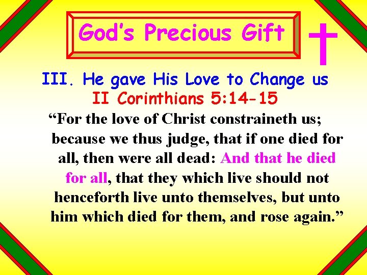 God’s Precious Gift III. He gave His Love to Change us II Corinthians 5: God’s Precious Gift III. He gave His Love to Change us II Corinthians 5: