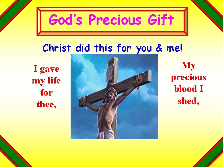 God’s Precious Gift Christ did this for you & me! I gave my life