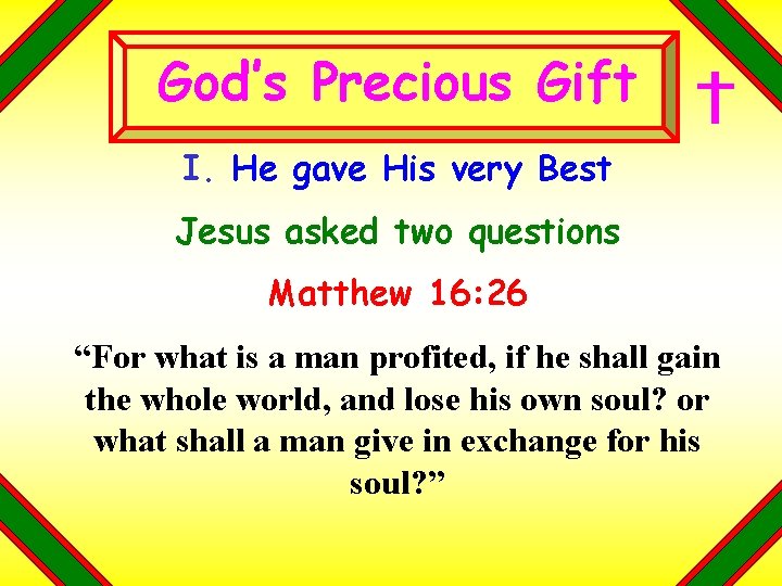 God’s Precious Gift I. He gave His very Best Jesus asked two questions Matthew