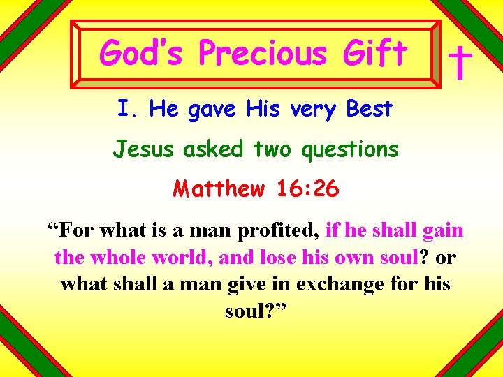 God’s Precious Gift I. He gave His very Best Jesus asked two questions Matthew