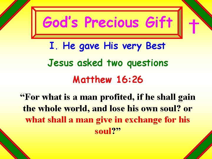 God’s Precious Gift I. He gave His very Best Jesus asked two questions Matthew