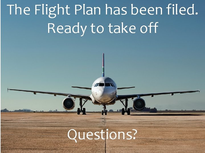 The Flight Plan has been filed. Ready to take off Questions? 