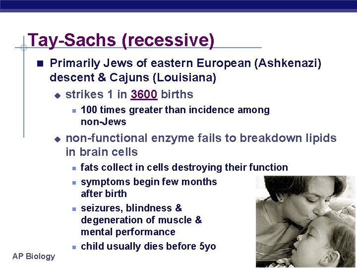 Tay-Sachs (recessive) n Primarily Jews of eastern European (Ashkenazi) descent & Cajuns (Louisiana) u