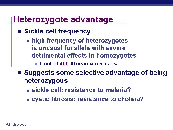 Heterozygote advantage n Sickle cell frequency u high frequency of heterozygotes is unusual for