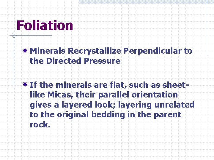 Foliation Minerals Recrystallize Perpendicular to the Directed Pressure If the minerals are flat, such