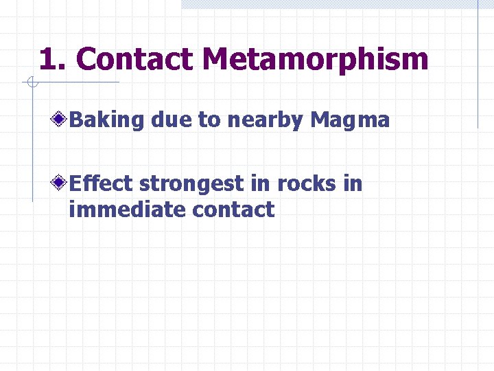 1. Contact Metamorphism Baking due to nearby Magma Effect strongest in rocks in immediate