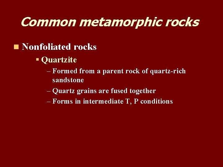 Common metamorphic rocks n Nonfoliated rocks § Quartzite – Formed from a parent rock