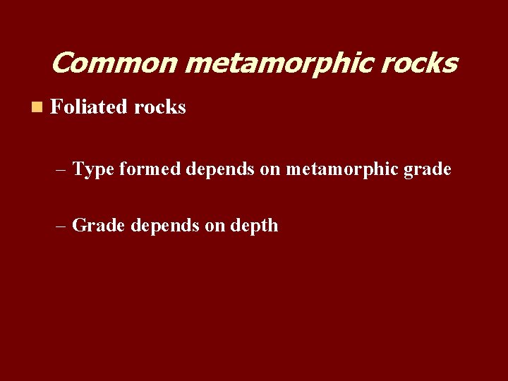 Common metamorphic rocks n Foliated rocks – Type formed depends on metamorphic grade –