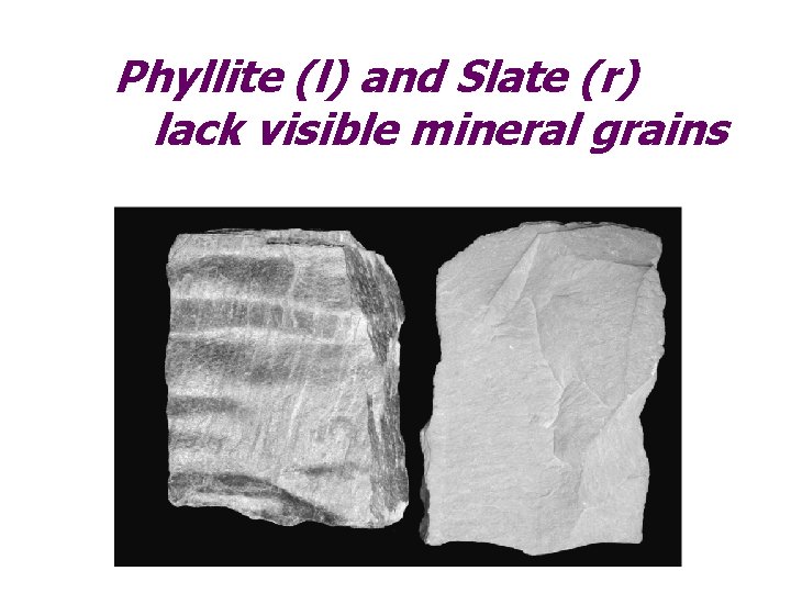 Phyllite (l) and Slate (r) lack visible mineral grains 