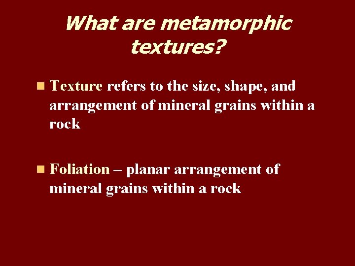 What are metamorphic textures? n Texture refers to the size, shape, and arrangement of