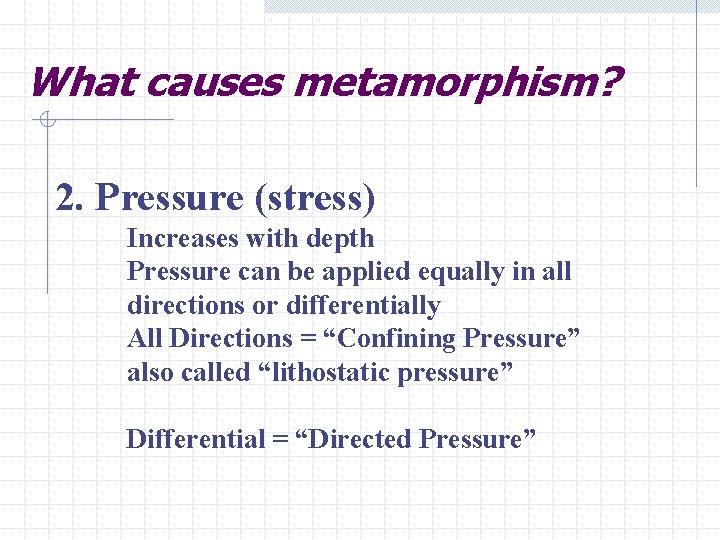 What causes metamorphism? 2. Pressure (stress) Increases with depth Pressure can be applied equally