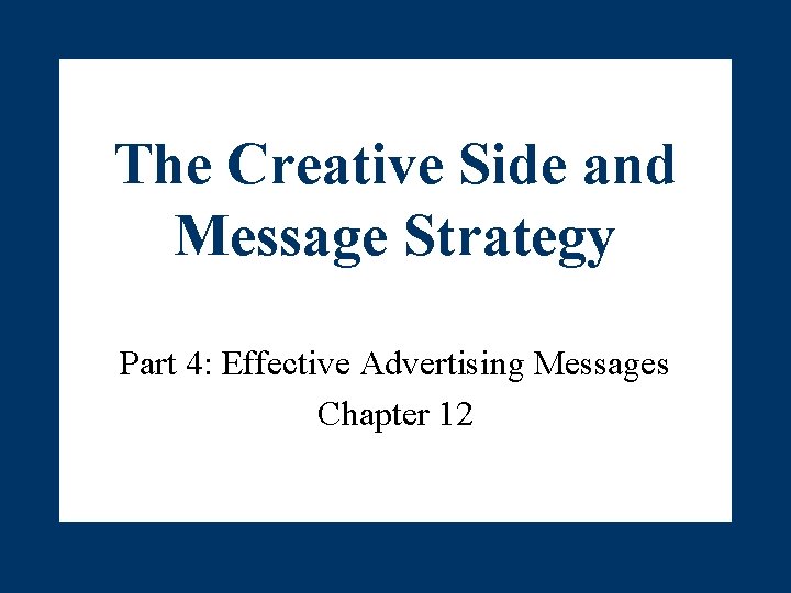 The Creative Side and Message Strategy Part 4: Effective Advertising Messages Chapter 12 